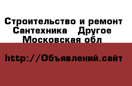 Строительство и ремонт Сантехника - Другое. Московская обл.